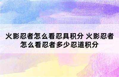 火影忍者怎么看忍具积分 火影忍者怎么看忍者多少忍道积分